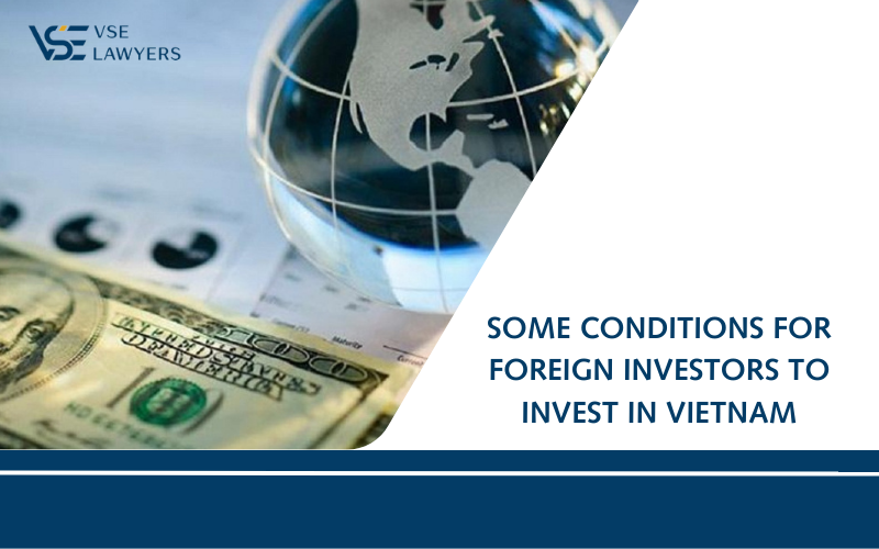 SOME CONDITIONS FOR FOREIGN INVESTORS TO INVEST IN VIETNAM