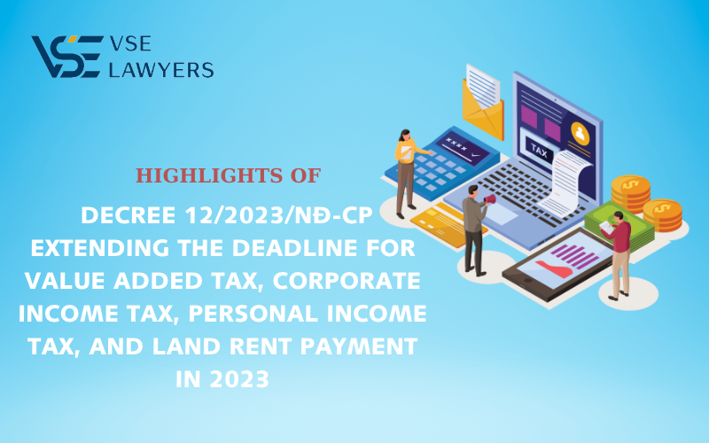 HIGHLIGHTS OF DECREE 12/2023/NĐ-CP EXTENDING THE DEADLINE FOR TAXES AND LAND RENT PAYMENT IN 2023